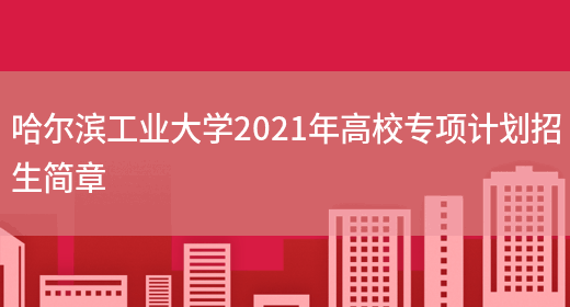 哈尔滨工业大学2021年高校专项计划招生简章(图1)